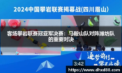 客场攀岩联赛冠亚军决赛：马鞍山队对阵潍坊队的重要对决